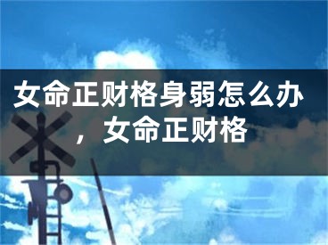 女命正财格身弱怎么办，女命正财格