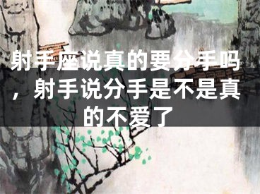 射手座说真的要分手吗，射手说分手是不是真的不爱了