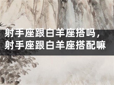 射手座跟白羊座搭吗，射手座跟白羊座搭配嘛