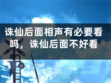 诛仙后面相声有必要看吗，诛仙后面不好看