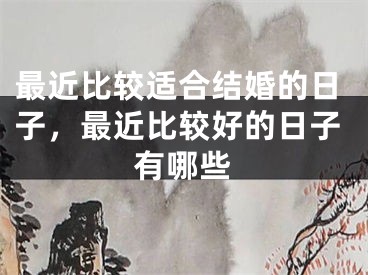 最近比较适合结婚的日子，最近比较好的日子有哪些