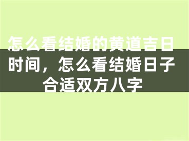 怎么看结婚的黄道吉日时间，怎么看结婚日子合适双方八字