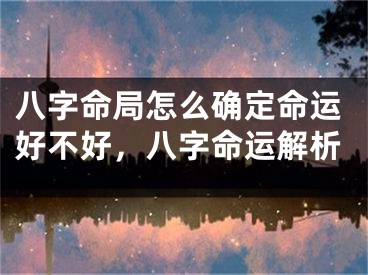 八字命局怎么确定命运好不好，八字命运解析