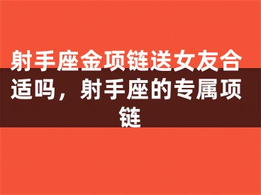 射手座金项链送女友合适吗，射手座的专属项链