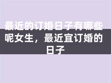 最近的订婚日子有哪些呢女生，最近宜订婚的日子