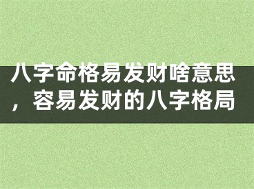 八字命格易发财啥意思，容易发财的八字格局