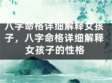 八字命格详细解释女孩子，八字命格详细解释女孩子的性格