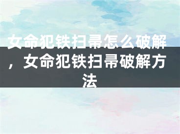 女命犯铁扫帚怎么破解,女命犯铁扫帚破解方法