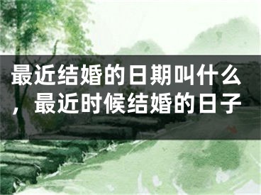 最近结婚的日期叫什么，最近时候结婚的日子