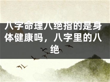 八字命理八绝指的是身体健康吗，八字里的八绝