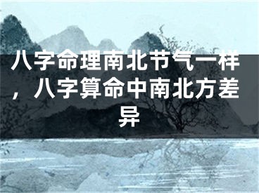 八字命理南北节气一样，八字算命中南北方差异
