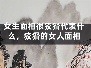 女生面相很狡猾代表什么，狡猾的女人面相