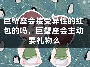 巨蟹座会接受异性的红包的吗,巨蟹座会主动要礼物么