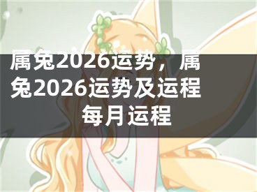属兔2026运势，属兔2026运势及运程每月运程