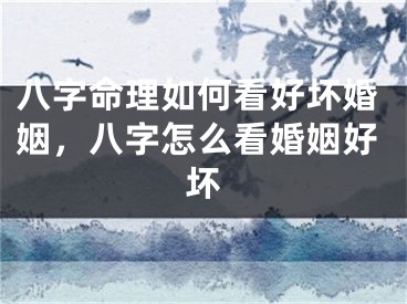 八字命理如何看好坏婚姻，八字怎么看婚姻好坏
