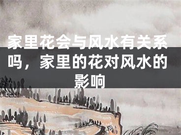 家里花会与风水有关系吗，家里的花对风水的影响