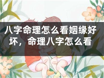 八字命理怎么看姻缘好坏，命理八字怎么看