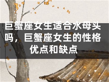 巨蟹座女生适合水母头吗，巨蟹座女生的性格优点和缺点