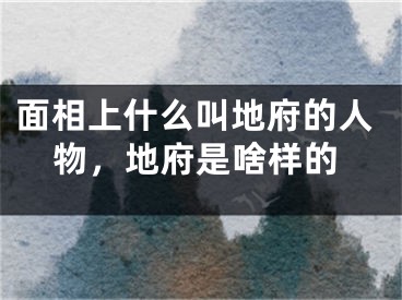 面相上什么叫地府的人物，地府是啥样的