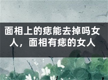 面相上的痣能去掉吗女人，面相有痣的女人