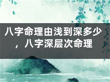 八字命理由浅到深多少，八字深层次命理