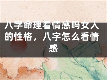 八字命理看情感吗女人的性格，八字怎么看情感