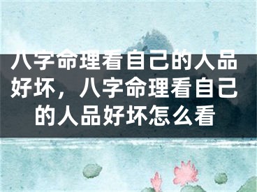 八字命理看自己的人品好坏,八字命理看自己的人品好坏怎么看