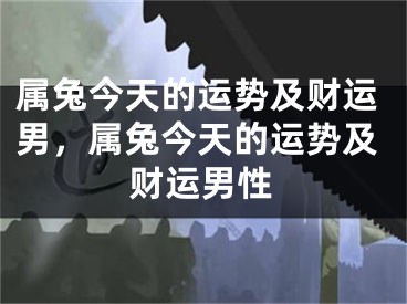 属兔今天的运势及财运男,属兔今天的运势及财运男性