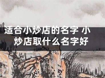 适合小炒店的名字 小炒店取什么名字好