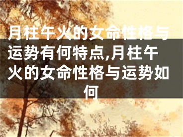 月柱午火的女命性格与运势有何特点,月柱午火的女命性格与运势如何