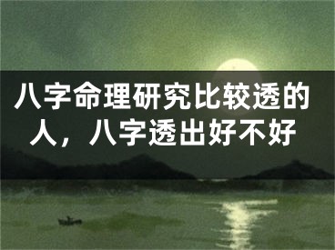 八字命理研究比较透的人，八字透出好不好