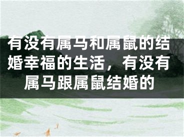 有没有属马和属鼠的结婚幸福的生活,有没有属马跟属鼠结婚的