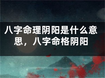 八字命理阴阳是什么意思，八字命格阴阳