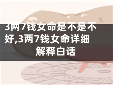3两7钱女命是不是不好,3两7钱女命详细解释白话