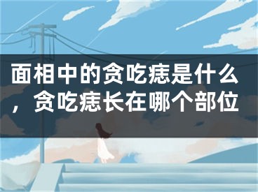 面相中的贪吃痣是什么，贪吃痣长在哪个部位