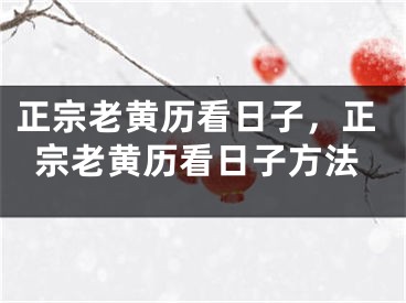 正宗老黄历看日子，正宗老黄历看日子方法