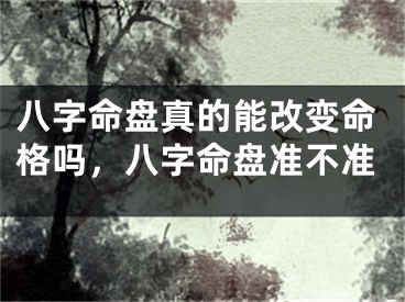 八字命盘真的能改变命格吗，八字命盘准不准
