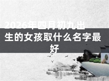2026年四月初九出生的女孩取什么名字最好