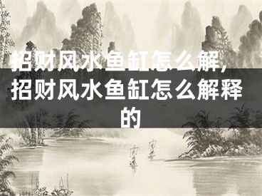 招财风水鱼缸怎么解,招财风水鱼缸怎么解释的