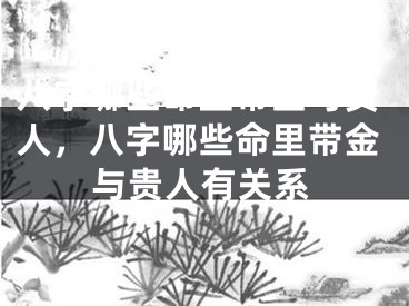 八字哪些命里带金与贵人，八字哪些命里带金与贵人有关系