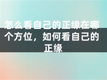 怎么看自己的正缘在哪个方位，如何看自己的正缘