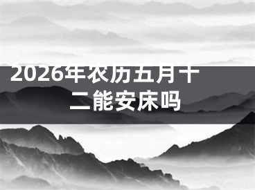 2026年农历五月十二能安床吗