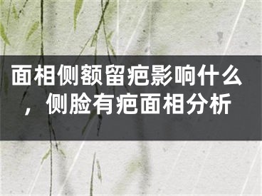 面相侧额留疤影响什么，侧脸有疤面相分析