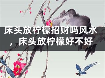 床头放柠檬招财吗风水,床头放柠檬好不好