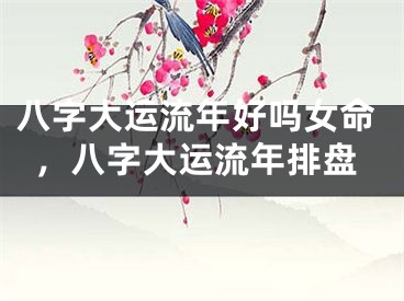 八字大运流年好吗女命，八字大运流年排盘