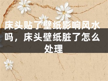 床头贴了壁纸影响风水吗,床头壁纸脏了怎么处理