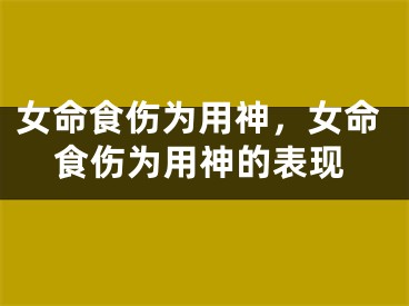 女命食伤为用神，女命食伤为用神的表现