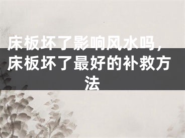 床板坏了影响风水吗，床板坏了最好的补救方法