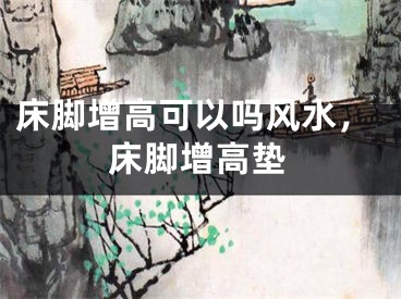 床脚增高可以吗风水，床脚增高垫