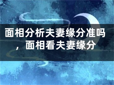 面相分析夫妻缘分准吗，面相看夫妻缘分
